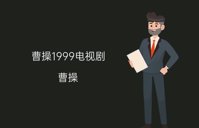 曹操1999电视剧（曹操 2013年胡玫执导历史剧）